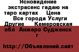 Ясновидение экстрасенс гадаю на таро картах  › Цена ­ 1 000 - Все города Услуги » Другие   . Кемеровская обл.,Анжеро-Судженск г.